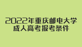 2022年重庆邮电大学成人高考报考条件