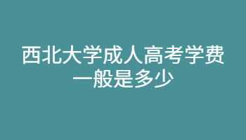 西北大学成人高考学费一般是多少