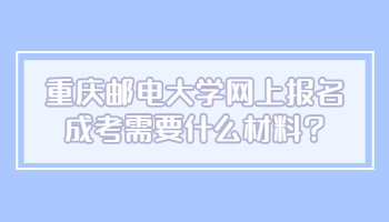 重庆邮电大学网上报名成考需要什么材料?