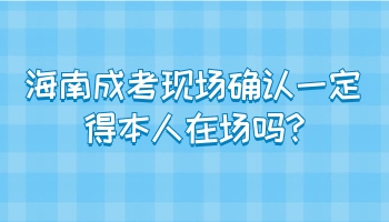 海南成考现场确认一定得本人在场吗