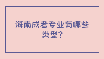 海南成考专业有哪些类型