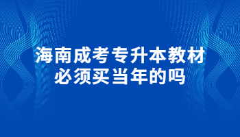 海南成考专升本教材必须买当年的吗