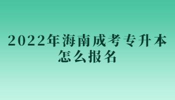 2022年海南成考专升本怎么报名