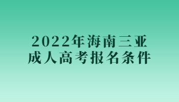 2022年海南三亚成人高考报名条件