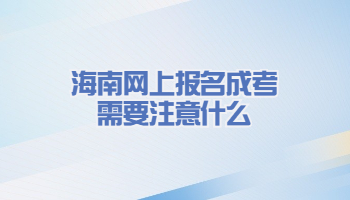 海南网上报名成考需要注意什么