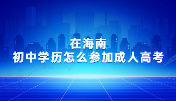 在海南初中学历怎么参加成人高考?