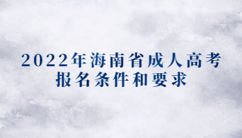 2022年海南省成人高考报名条件和要求