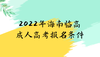 2022年海南临高成人高考报名条件