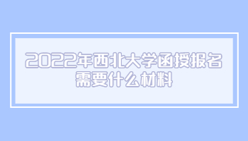 2022年西北大学函授报名需要什么材料