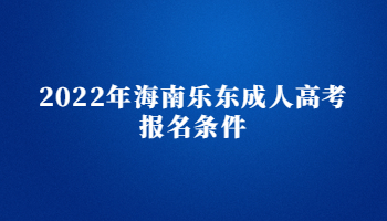 2022年海南乐东成人高考报名条件