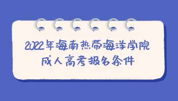 2022年海南热带海洋学院成人高考报名条件