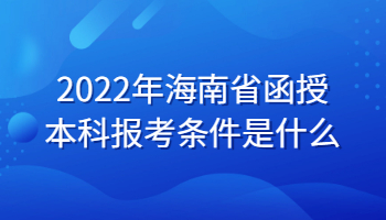 2022年海南省函授本科报考条件是什么