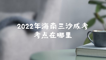 2022年海南三沙成考考点在哪里