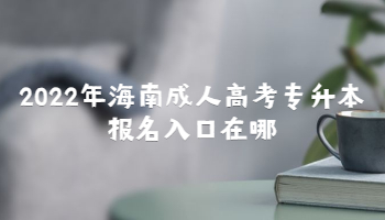 2022年海南成人高考专升本报名入口在哪