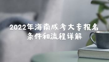 2022年海南成考大专报名条件和流程详解