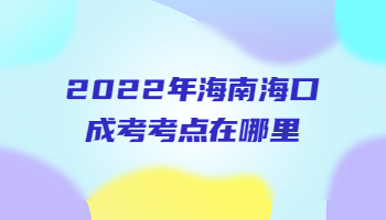 2022年海南海口成考考点在哪里