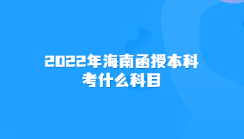 2022年海南函授本科考什么科目