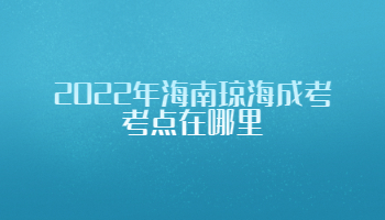 2022年海南琼海成考考点在哪里