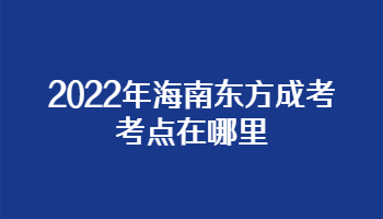 2022年海南东方成考考点在哪里