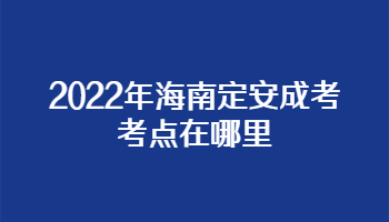 2022年海南定安成考考点在哪里